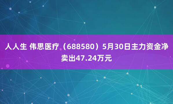 人人生 伟思医疗（688580）5月30日主力资金净卖出47.24万元