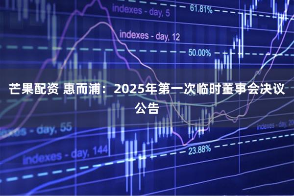 芒果配资 惠而浦：2025年第一次临时董事会决议公告