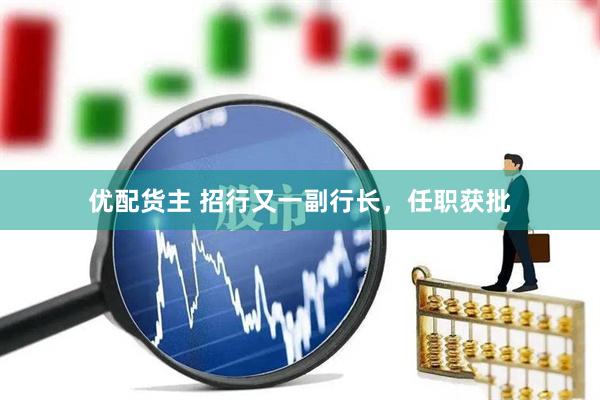 优配货主 招行又一副行长，任职获批