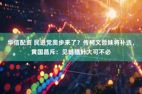 华信配资 民进党奥步来了？传柯文哲妹将补选，黄国昌斥：见缝插针大可不必