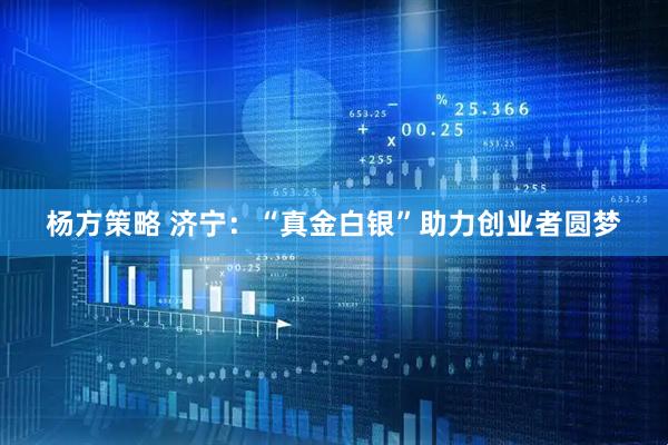 杨方策略 济宁：“真金白银”助力创业者圆梦