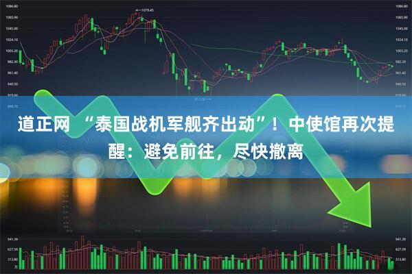 道正网  “泰国战机军舰齐出动”！中使馆再次提醒：避免前往，尽快撤离