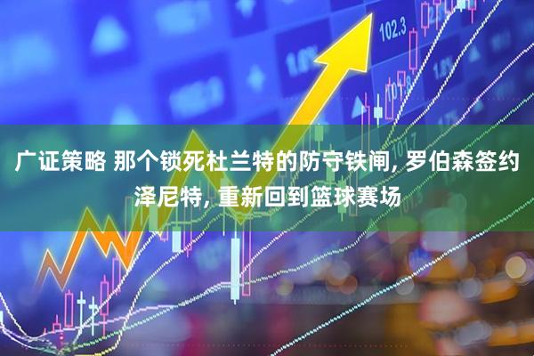 广证策略 那个锁死杜兰特的防守铁闸, 罗伯森签约泽尼特, 重新回到篮球赛场