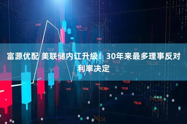 富源优配 美联储内讧升级！30年来最多理事反对利率决定