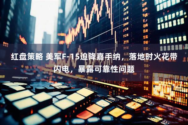 红盘策略 美军F-15迫降嘉手纳,落地时火花带闪电,暴露可靠性问题