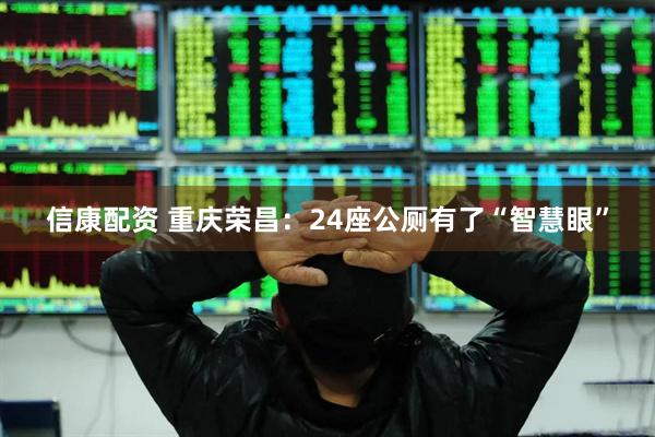 信康配资 重庆荣昌：24座公厕有了“智慧眼”