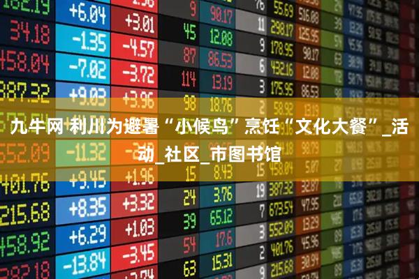九牛网 利川为避暑“小候鸟”烹饪“文化大餐”_活动_社区_市图书馆