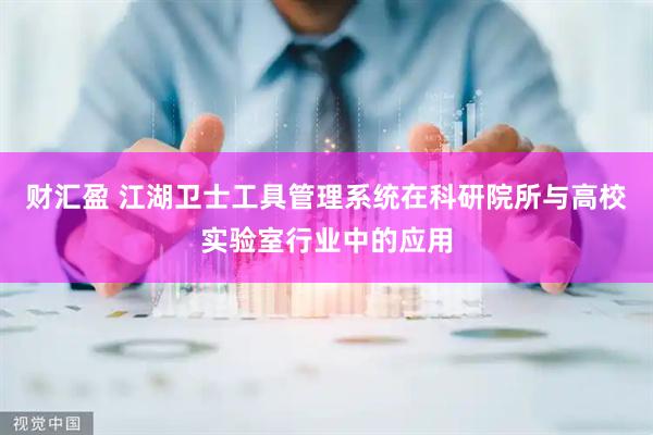 财汇盈 江湖卫士工具管理系统在科研院所与高校实验室行业中的应用