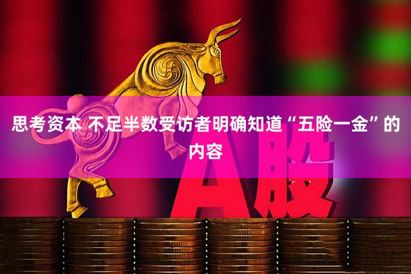 思考资本 不足半数受访者明确知道“五险一金”的内容