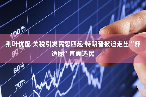 荆叶优配 关税引发民怨四起 特朗普被迫走出“舒适圈”直面选民