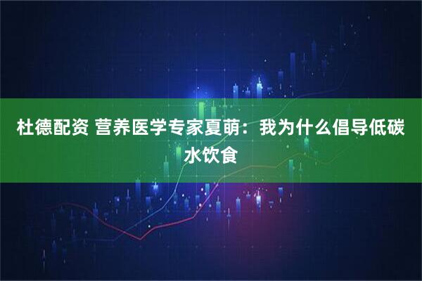 杜德配资 营养医学专家夏萌：我为什么倡导低碳水饮食