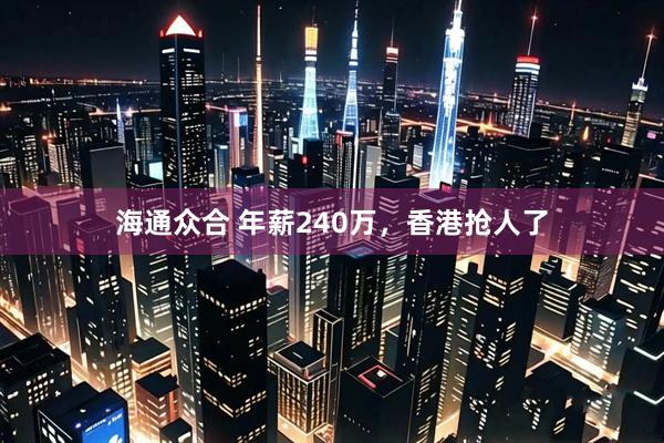 海通众合 年薪240万，香港抢人了